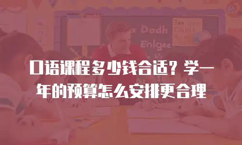 口语课程多少钱合适？学一年的预算怎么安排更合理