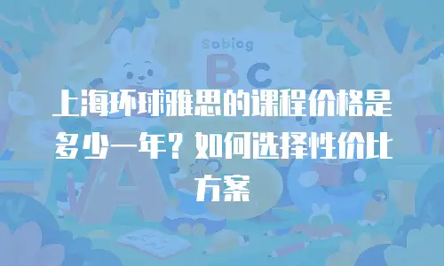 上海环球雅思的课程价格是多少一年？如何选择性价比方案