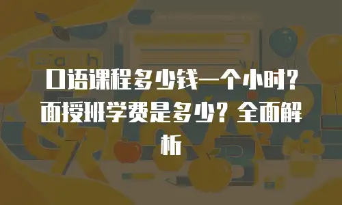 口语课程多少钱一个小时？面授班学费是多少？全面解析