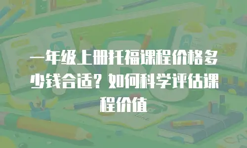 一年级上册托福课程价格多少钱合适？如何科学评估课程价值