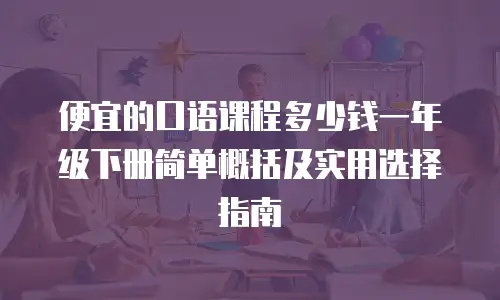 便宜的口语课程多少钱一年级下册简单概括及实用选择指南