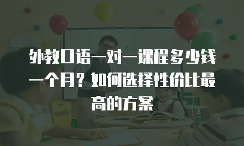 外教口语一对一课程多少钱一个月？如何选择性价比最高的方案