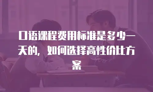 口语课程费用标准是多少一天的，如何选择高性价比方案