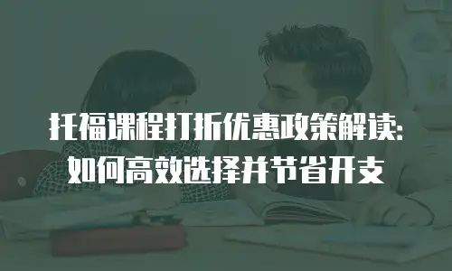 托福课程打折优惠政策解读：如何高效选择并节省开支