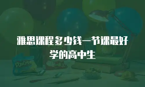 雅思课程多少钱一节课最好学的高中生