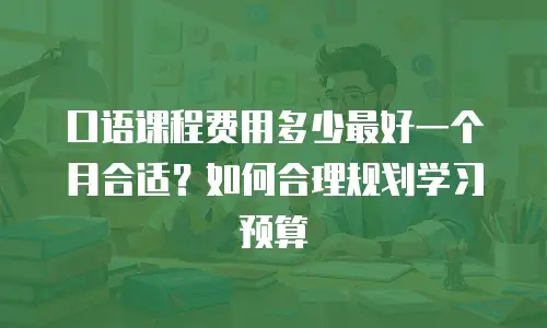 口语课程费用多少最好一个月合适？如何合理规划学习预算