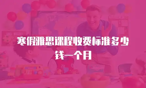 寒假雅思课程收费标准多少钱一个月