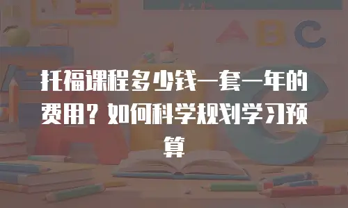 托福课程多少钱一套一年的费用？如何科学规划学习预算