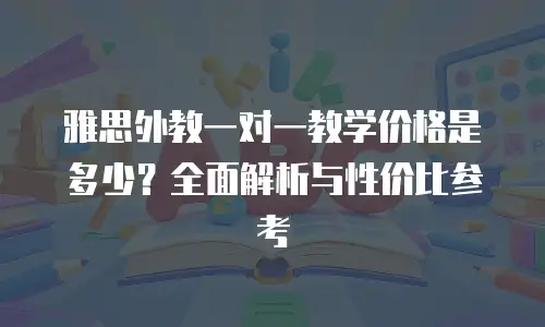 雅思外教一对一教学价格是多少？全面解析与性价比参考