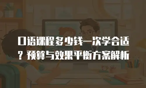 口语课程多少钱一次学合适？预算与效果平衡方案解析