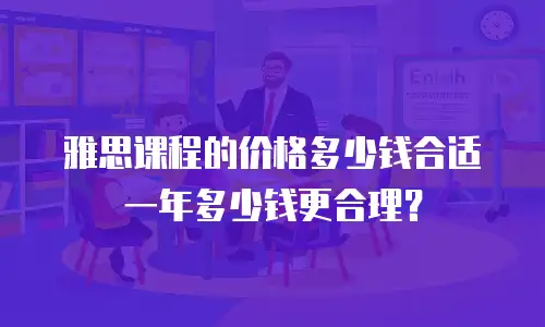 雅思课程的价格多少钱合适 一年多少钱更合理？