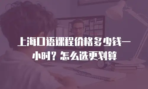 上海口语课程价格多少钱一小时？怎么选更划算