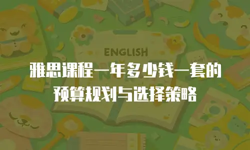 雅思课程一年多少钱一套的预算规划与选择策略