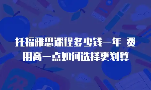 托福雅思课程多少钱一年 费用高一点如何选择更划算