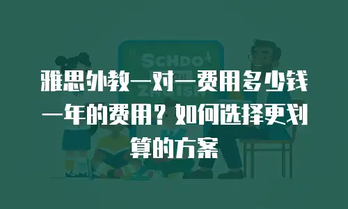 雅思外教一对一费用多少钱一年的费用？如何选择更划算的方案