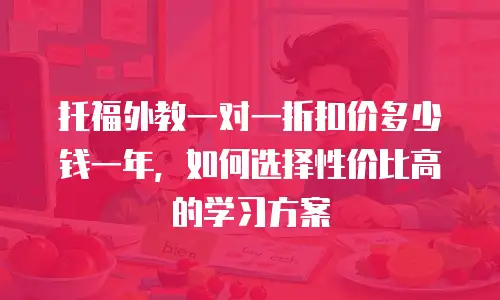 托福外教一对一折扣价多少钱一年，如何选择性价比高的学习方案