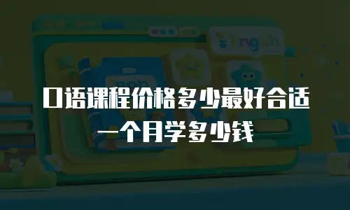 口语课程价格多少最好合适一个月学多少钱
