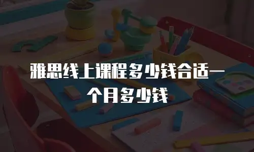 雅思线上课程多少钱合适一个月多少钱