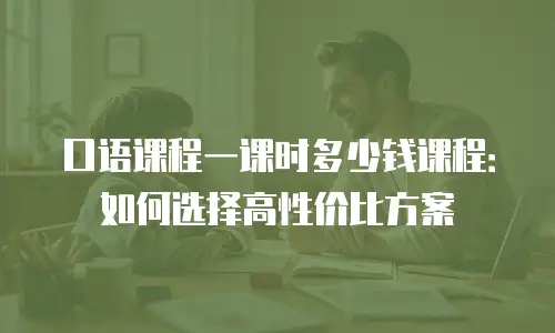 口语课程一课时多少钱课程：如何选择高性价比方案