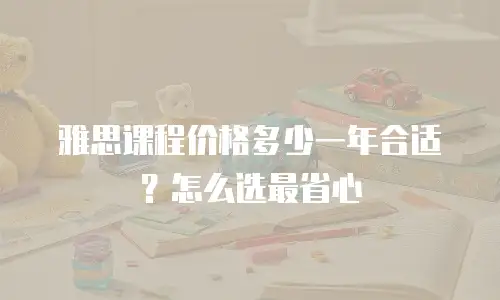 雅思课程价格多少一年合适？怎么选最省心
