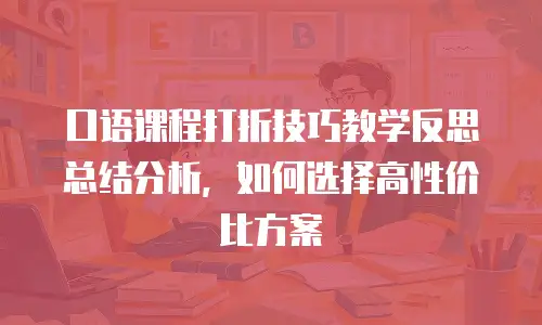 口语课程打折技巧教学反思总结分析，如何选择高性价比方案