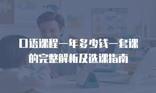 口语课程一年多少钱一套课的完整解析及选课指南