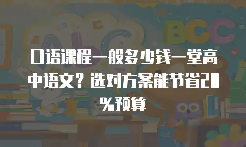 口语课程一般多少钱一堂高中语文？选对方案能节省20%预算