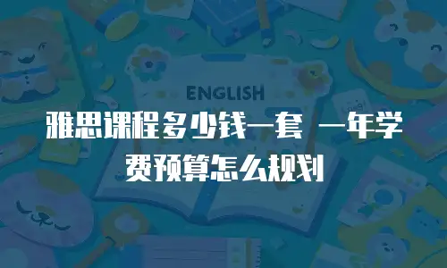 雅思课程多少钱一套 一年学费预算怎么规划