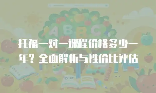 托福一对一课程价格多少一年？全面解析与性价比评估
