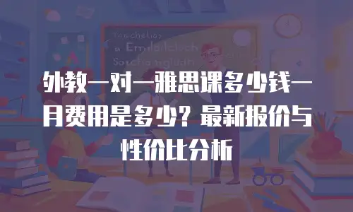 外教一对一雅思课多少钱一月费用是多少？最新报价与性价比分析