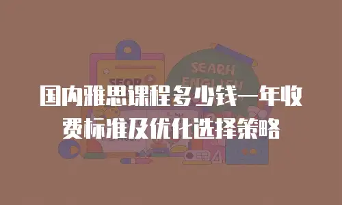 国内雅思课程多少钱一年收费标准及优化选择策略