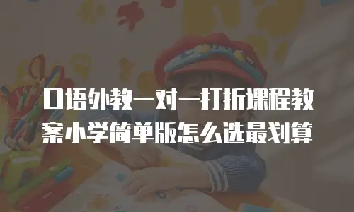 口语外教一对一打折课程教案小学简单版怎么选最划算