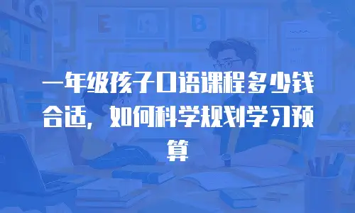 一年级孩子口语课程多少钱合适，如何科学规划学习预算