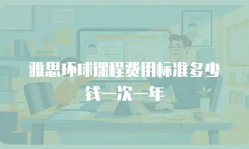 雅思环球课程费用标准多少钱一次一年