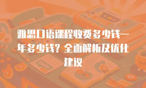 雅思口语课程收费多少钱一年多少钱？全面解析及优化建议