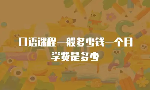 口语课程一般多少钱一个月学费是多少