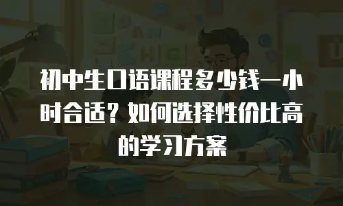 初中生口语课程多少钱一小时合适？如何选择性价比高的学习方案