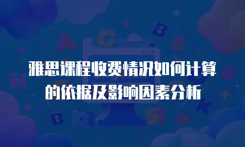 雅思课程收费情况如何计算的依据及影响因素分析
