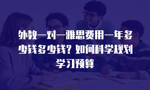 外教一对一雅思费用一年多少钱多少钱？如何科学规划学习预算