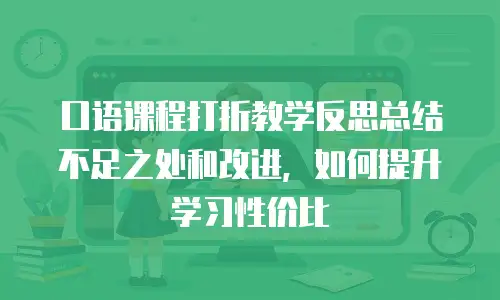 口语课程打折教学反思总结不足之处和改进，如何提升学习性价比