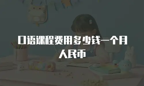口语课程费用多少钱一个月人民币