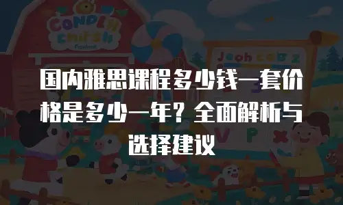 国内雅思课程多少钱一套价格是多少一年？全面解析与选择建议