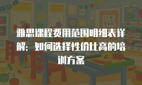 雅思课程费用范围明细表详解：如何选择性价比高的培训方案
