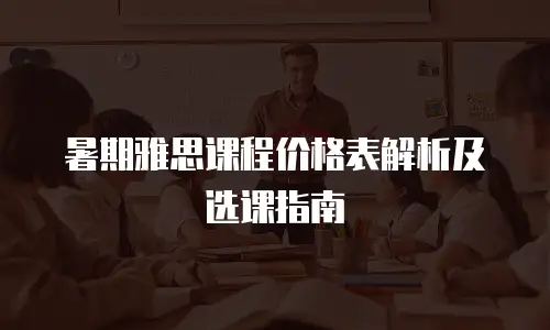 暑期雅思课程价格表解析及选课指南