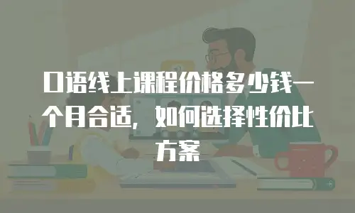 口语线上课程价格多少钱一个月合适，如何选择性价比方案