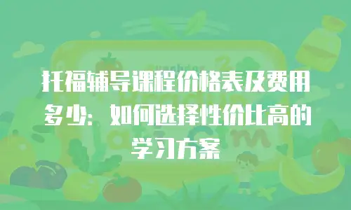 托福辅导课程价格表及费用多少：如何选择性价比高的学习方案