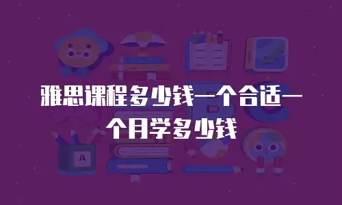 雅思课程多少钱一个合适一个月学多少钱