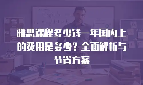 雅思课程多少钱一年国内上的费用是多少？全面解析与节省方案