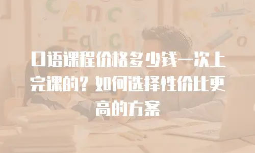 口语课程价格多少钱一次上完课的？如何选择性价比更高的方案