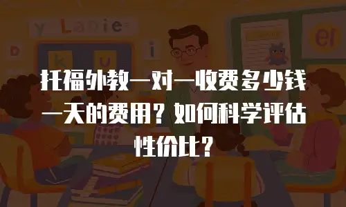 托福外教一对一收费多少钱一天的费用？如何科学评估性价比？
